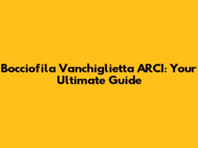 Bocciofila Vanchiglietta ARCI: Your Ultimate Guide