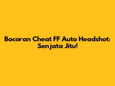 Bocoran Cheat FF Auto Headshot: Senjata Jitu!
