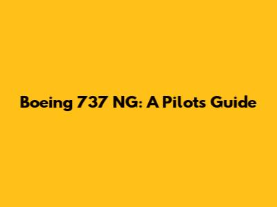 Boeing 737 NG: A Pilot's Guide
