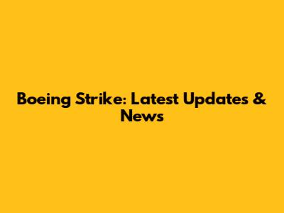 Boeing Strike: Latest Updates & News