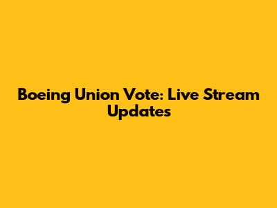 Boeing Union Vote: Live Stream Updates
