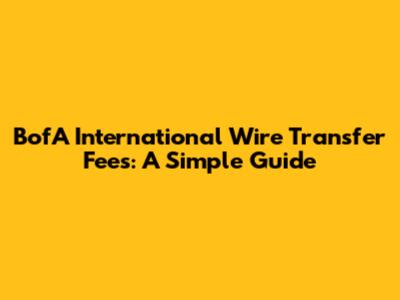 BofA International Wire Transfer Fees: A Simple Guide