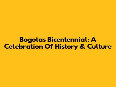 Bogota's Bicentennial: A Celebration Of History & Culture