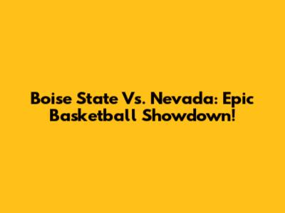 Boise State Vs. Nevada: Epic Basketball Showdown!