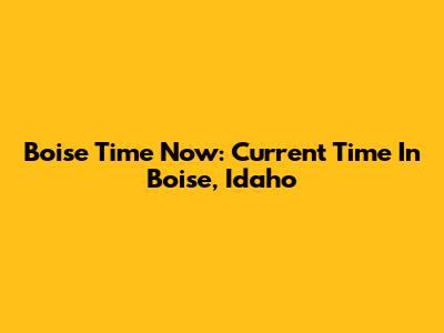 Boise Time Now: Current Time In Boise, Idaho