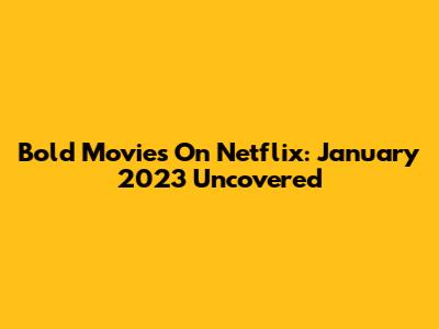 Bold Movies On Netflix: January 2023 Uncovered