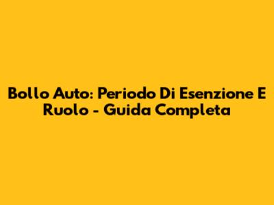 Bollo Auto: Periodo Di Esenzione E Ruolo - Guida Completa