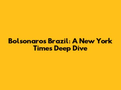 Bolsonaro's Brazil: A New York Times Deep Dive