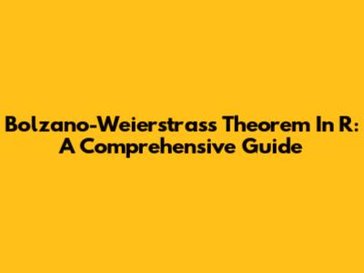 Bolzano-Weierstrass Theorem In R: A Comprehensive Guide