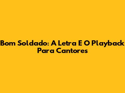 Bom Soldado: A Letra E O Playback Para Cantores