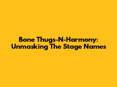 Bone Thugs-N-Harmony: Unmasking The Stage Names