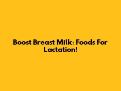 Boost Breast Milk: Foods For Lactation!