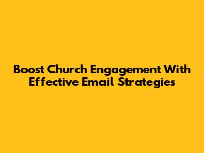 Boost Church Engagement With Effective Email Strategies