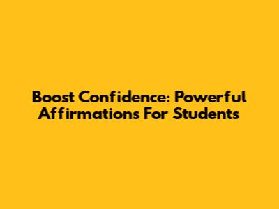 Boost Confidence: Powerful Affirmations For Students