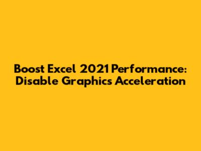 Boost Excel 2021 Performance: Disable Graphics Acceleration