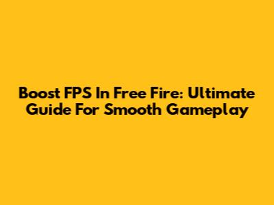 Boost FPS In Free Fire: Ultimate Guide For Smooth Gameplay