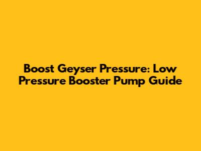 Boost Geyser Pressure: Low Pressure Booster Pump Guide