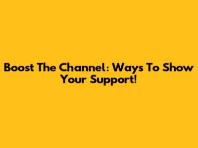 Boost The Channel: Ways To Show Your Support!