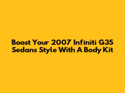 Boost Your 2007 Infiniti G35 Sedan's Style With A Body Kit