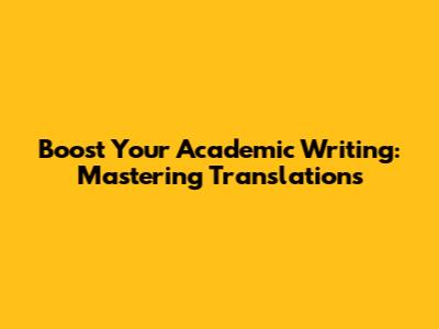 Boost Your Academic Writing: Mastering Translations