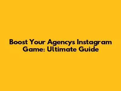 Boost Your Agency's Instagram Game: Ultimate Guide