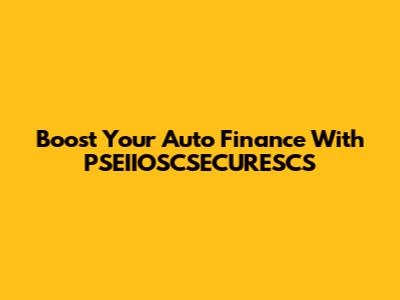 Boost Your Auto Finance With PSEIIOSCSECURESCS