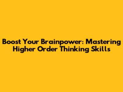 Boost Your Brainpower: Mastering Higher Order Thinking Skills