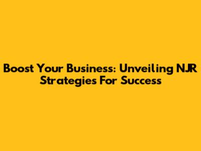 Boost Your Business: Unveiling NJR Strategies For Success