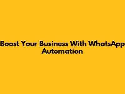 Boost Your Business With WhatsApp Automation