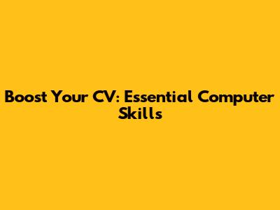 Boost Your CV: Essential Computer Skills