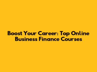Boost Your Career: Top Online Business Finance Courses