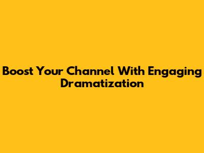 Boost Your Channel With Engaging Dramatization