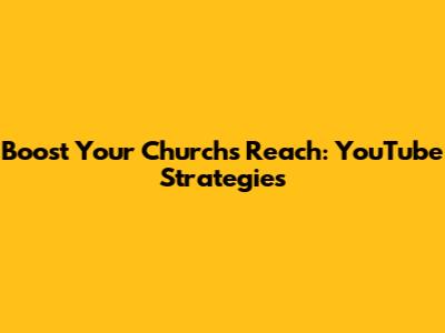 Boost Your Church's Reach: YouTube Strategies