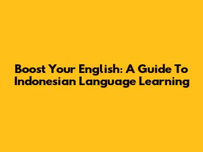 Boost Your English: A Guide To Indonesian Language Learning