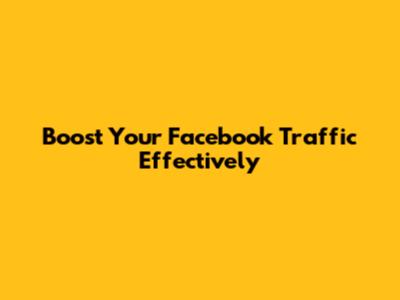 Boost Your Facebook Traffic Effectively