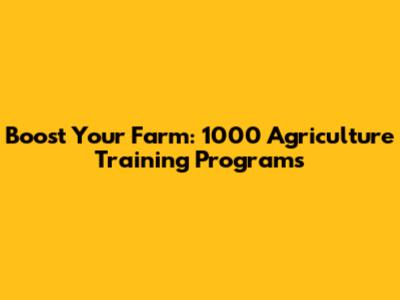Boost Your Farm: 1000 Agriculture Training Programs