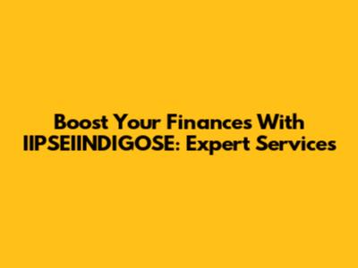 Boost Your Finances With IIPSEIINDIGOSE: Expert Services