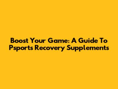 Boost Your Game: A Guide To Psports Recovery Supplements