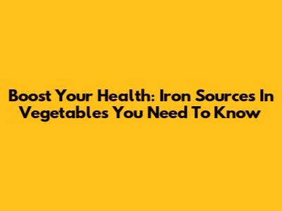Boost Your Health: Iron Sources In Vegetables You Need To Know