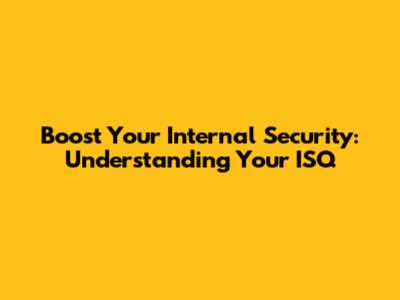 Boost Your Internal Security: Understanding Your ISQ