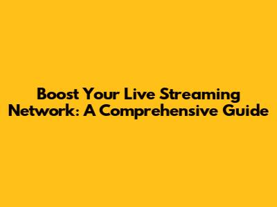 Boost Your Live Streaming Network: A Comprehensive Guide