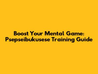 Boost Your Mental Game: Psepseibukusese Training Guide
