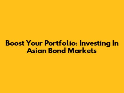 Boost Your Portfolio: Investing In Asian Bond Markets