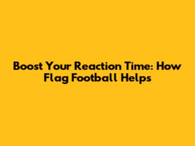Boost Your Reaction Time: How Flag Football Helps