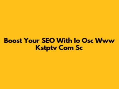 Boost Your SEO With Io Osc Www Kstptv Com Sc