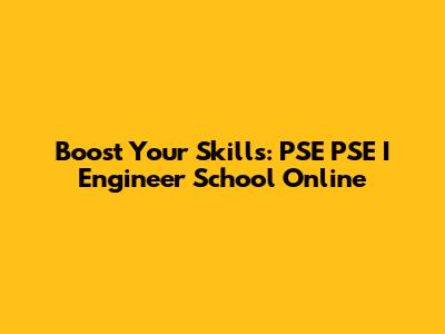 Boost Your Skills: PSE PSE I Engineer School Online