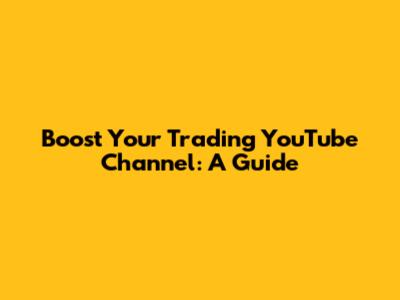 Boost Your Trading YouTube Channel: A Guide
