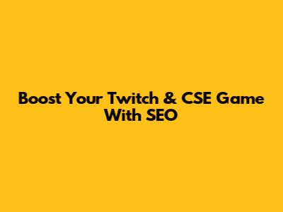 Boost Your Twitch & CSE Game With SEO