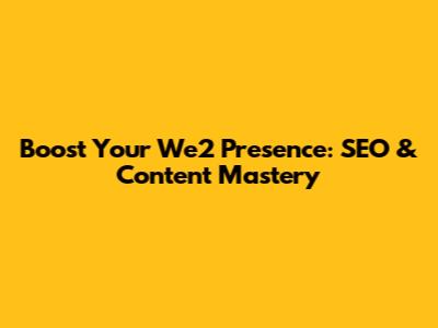Boost Your We2 Presence: SEO & Content Mastery