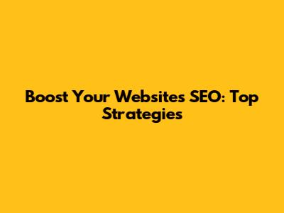 Boost Your Website's SEO: Top Strategies